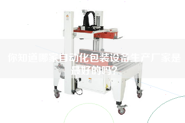 你知道哪家自動(dòng)化包裝設備生產(chǎn)廠(chǎng)家是最好的嗎？