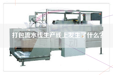 打包流水線(xiàn)生產(chǎn)線(xiàn)上發(fā)生了什么？