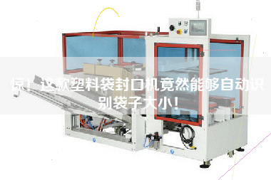 驚！這款塑料袋封口機竟然能夠自動(dòng)識別袋子大??！