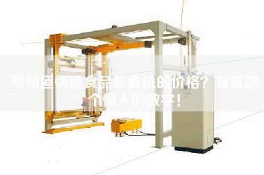 想知道快速食品裝盒機的價(jià)格看看這個(gè)驚人的數字！