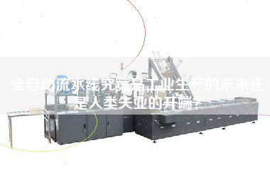全自動(dòng)流水線(xiàn)究竟是工業(yè)生產(chǎn)的未來(lái)還是人類(lèi)失業(yè)的開(kāi)端？