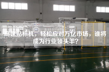 高速貼標機，輕松應對萬(wàn)億市場(chǎng)，誰(shuí)將成為行業(yè)領(lǐng)頭羊？