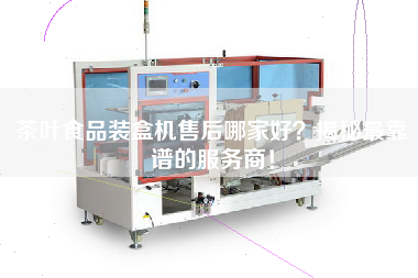 茶葉食品裝盒機售后哪家好？揭秘最靠譜的服務(wù)商！