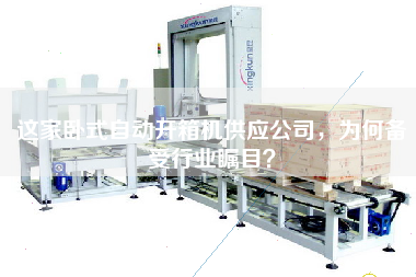 這家臥式自動(dòng)開(kāi)箱機供應公司，為何備受行業(yè)矚目？