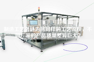制造工藝之謎為何同樣的工藝流程，不同廠(chǎng)家的產(chǎn)品質(zhì)量差異巨大