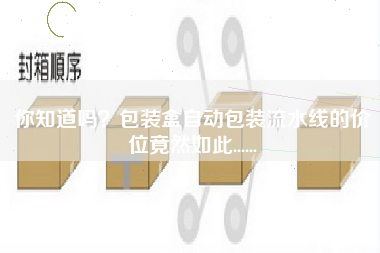 你知道嗎？包裝盒自動(dòng)包裝流水線(xiàn)的價(jià)位竟然如此......