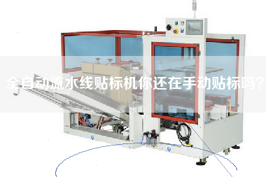 全自動(dòng)流水線(xiàn)貼標機你還在手動(dòng)貼標嗎？