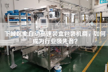 下城區全自動(dòng)高速裝盒包裝機商，如何成為行業(yè)領(lǐng)先者？