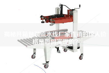 揭秘開(kāi)箱包裝流水線(xiàn)廠(chǎng)家直銷(xiāo)的驚人價(jià)格是如何實(shí)現的？