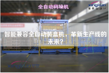 智能兼容全自動(dòng)裝盒機，革新生產(chǎn)線(xiàn)的未來(lái)
