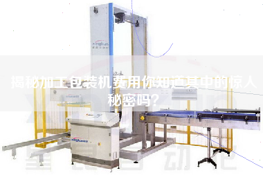 揭秘加工包裝機費用你知道其中的驚人秘密嗎？