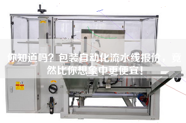 你知道嗎？包裝自動(dòng)化流水線(xiàn)報價(jià)，竟然比你想象中更便宜！