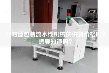 你知道包裝流水線(xiàn)機械的供貨價(jià)格嗎？想要知道嗎？