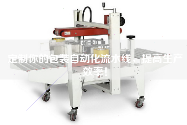 定制你的包裝自動(dòng)化流水線(xiàn)，提高生產(chǎn)效率！