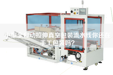 小型全自動(dòng)拉伸真空包裝流水線(xiàn)你還在手工包裝嗎？