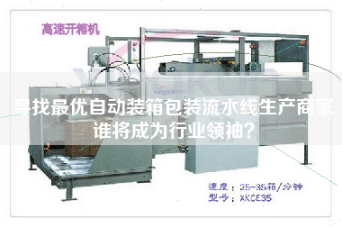 尋找最優(yōu)自動(dòng)裝箱包裝流水線(xiàn)生產(chǎn)商家誰(shuí)將成為行業(yè)領(lǐng)袖