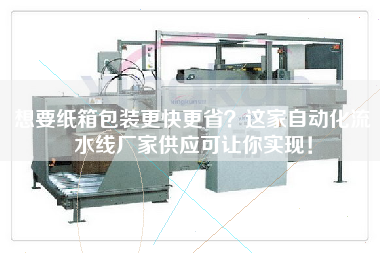 想要紙箱包裝更快更省這家自動(dòng)化流水線(xiàn)廠(chǎng)家供應可讓你實(shí)現！