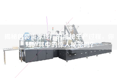 揭秘包裝流水線(xiàn)廠(chǎng)的神秘生產(chǎn)過(guò)程，你知道其中的驚人秘密嗎？