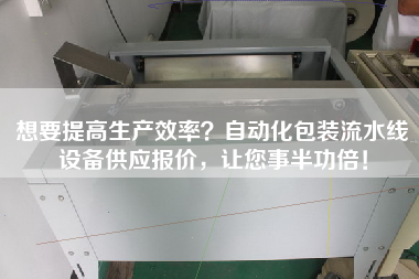 想要提高生產(chǎn)效率？自動(dòng)化包裝流水線(xiàn)設備供應報價(jià)，讓您事半功倍！