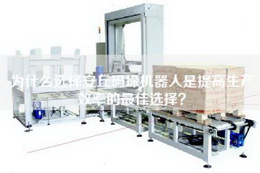 為什么選擇安丘碼垛機器人是提高生產(chǎn)效率的最佳選擇？