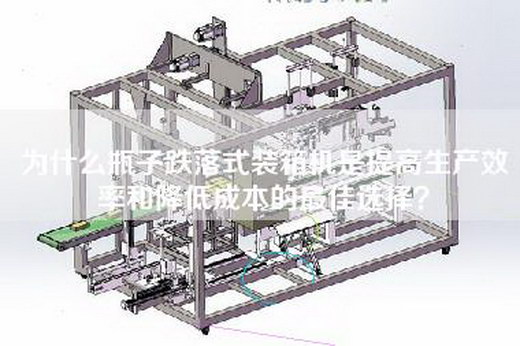 為什么瓶子跌落式裝箱機是提高生產(chǎn)效率和降低成本的最佳選擇？