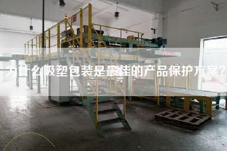 為什么吸塑包裝是最佳的產(chǎn)品保護方案？