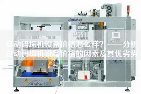 自動(dòng)碼垛機設備價(jià)格怎么樣？——分析自動(dòng)碼垛機設備價(jià)格的因素及其優(yōu)劣勢