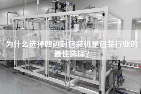 為什么選擇四邊封包裝機是包裝行業(yè)的最佳選擇？