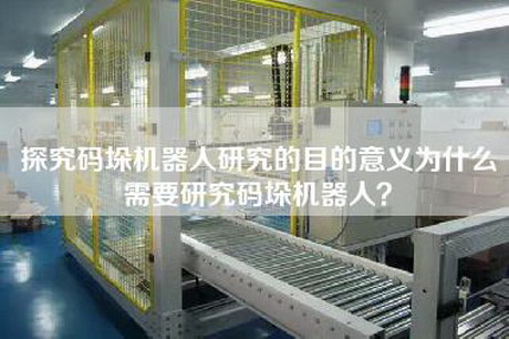 探究碼垛機器人研究的目的意義為什么需要研究碼垛機器人？