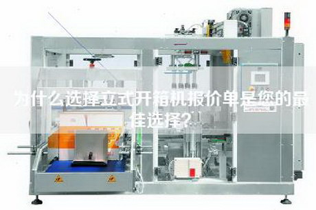 為什么選擇立式開(kāi)箱機報價(jià)單是您的最佳選擇？