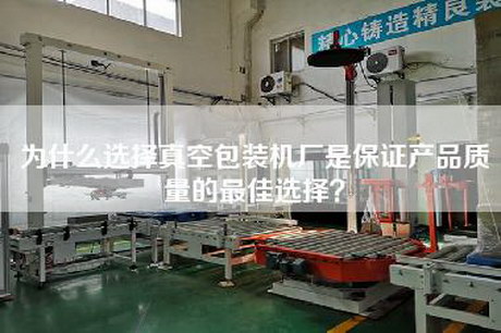 為什么選擇真空包裝機廠(chǎng)是保證產(chǎn)品質(zhì)量的最佳選擇？