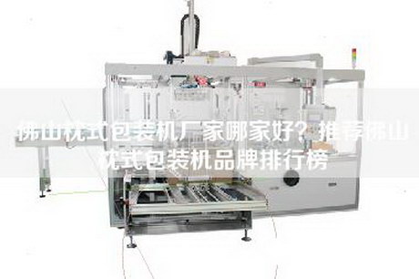 佛山枕式包裝機廠(chǎng)家哪家好？推薦佛山枕式包裝機品牌排行榜