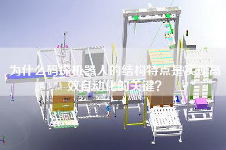 為什么碼垛機器人的結構特點(diǎn)是實(shí)現高效自動(dòng)化的關(guān)鍵？