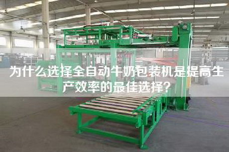 為什么選擇全自動(dòng)牛奶包裝機是提高生產(chǎn)效率的最佳選擇？