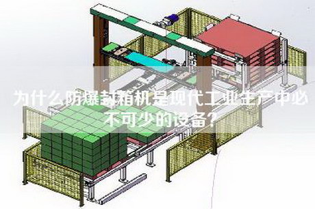 為什么防爆封箱機是現代工業(yè)生產(chǎn)中必不可少的設備？