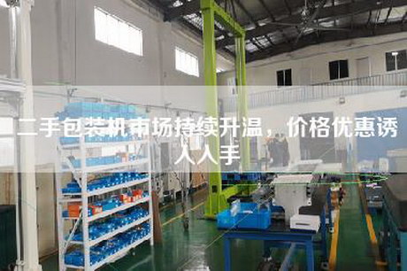 二手包裝機市場(chǎng)持續升溫，價(jià)格優(yōu)惠誘人入手