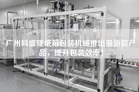 廣州科盛隆紙箱包裝機械推出最新款產(chǎn)品，提升包裝效率！