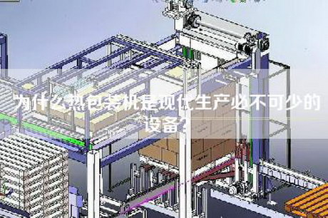 為什么熱包裝機是現代生產(chǎn)必不可少的設備？