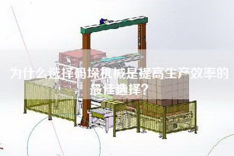 為什么選擇碼垛機械是提高生產(chǎn)效率的最佳選擇？