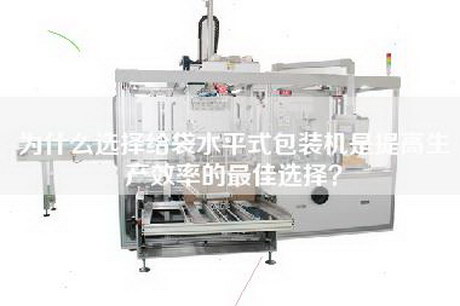 為什么選擇給袋水平式包裝機是提高生產(chǎn)效率的最佳選擇？