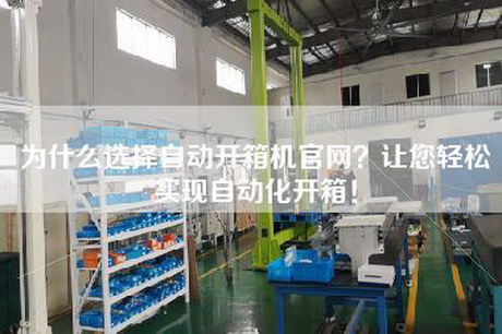 為什么選擇自動(dòng)開(kāi)箱機官網(wǎng)？讓您輕松實(shí)現自動(dòng)化開(kāi)箱！