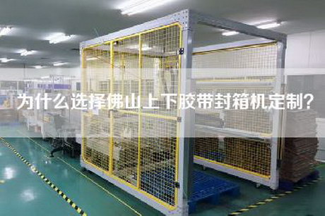 為什么選擇佛山上下膠帶封箱機定制？