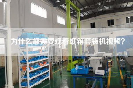 為什么您需要觀(guān)看紙箱套袋機視頻？