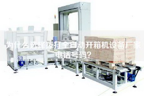 為什么選擇撥打全自動(dòng)開(kāi)箱機設備廠(chǎng)家電話(huà)號碼？