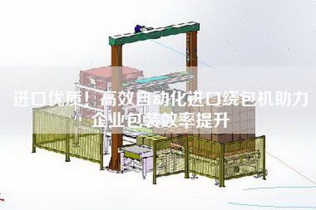 進(jìn)口優(yōu)質(zhì)！高效自動(dòng)化進(jìn)口繞包機助力企業(yè)包裝效率提升