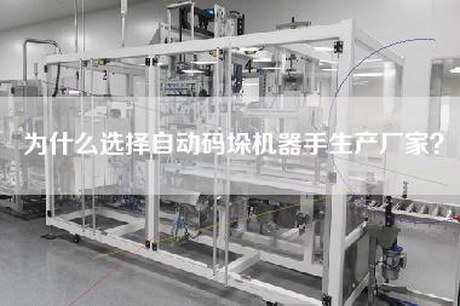 為什么選擇自動(dòng)碼垛機器手生產(chǎn)廠(chǎng)家？