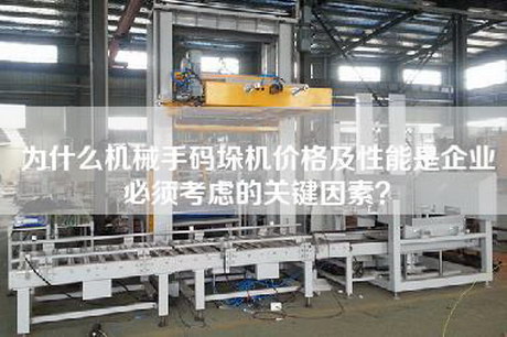 為什么機械手碼垛機價(jià)格及性能是企業(yè)必須考慮的關(guān)鍵因素？