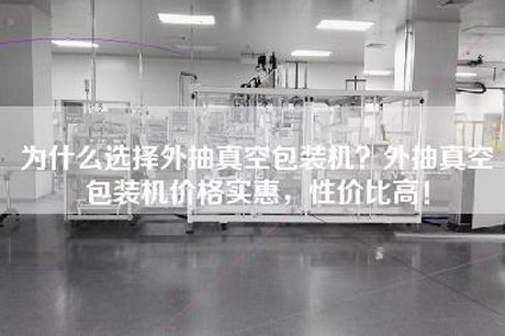 為什么選擇外抽真空包裝機？外抽真空包裝機價(jià)格實(shí)惠，性?xún)r(jià)比高！