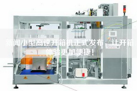 新聞小型高速開(kāi)箱機正式發(fā)布，讓開(kāi)箱體驗更加便捷！