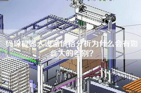 碼垛機器人設備價(jià)格分析為什么會(huì )有如此大的差別？